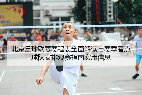 北京足球联赛赛程表全面解读与赛季看点球队安排观赛指南实用信息