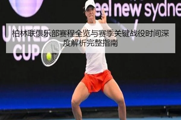 柏林联俱乐部赛程全览与赛季关键战役时间深度解析完整指南