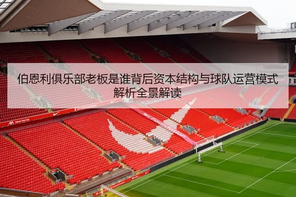 伯恩利俱乐部老板是谁背后资本结构与球队运营模式解析全景解读